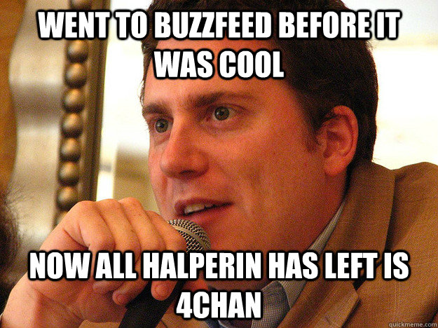 Went to buzzfeed before it was cool now all halperin has left is 4chan  Ben from Buzzfeed