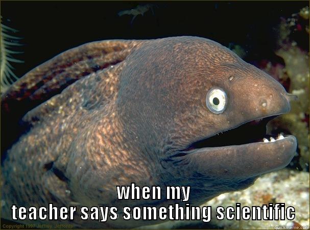  WHEN MY TEACHER SAYS SOMETHING SCIENTIFIC Bad Joke Eel