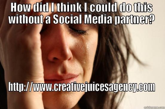 Creative Juices Agency - HELP! - HOW DID I THINK I COULD DO THIS WITHOUT A SOCIAL MEDIA PARTNER? HTTP://WWW.CREATIVEJUICESAGENCY.COM First World Problems
