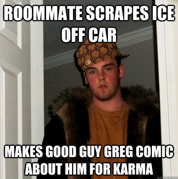 roommate scrapes ice off car makes Good guy greg comic about him for karma - roommate scrapes ice off car makes Good guy greg comic about him for karma  Scumbag Steve
