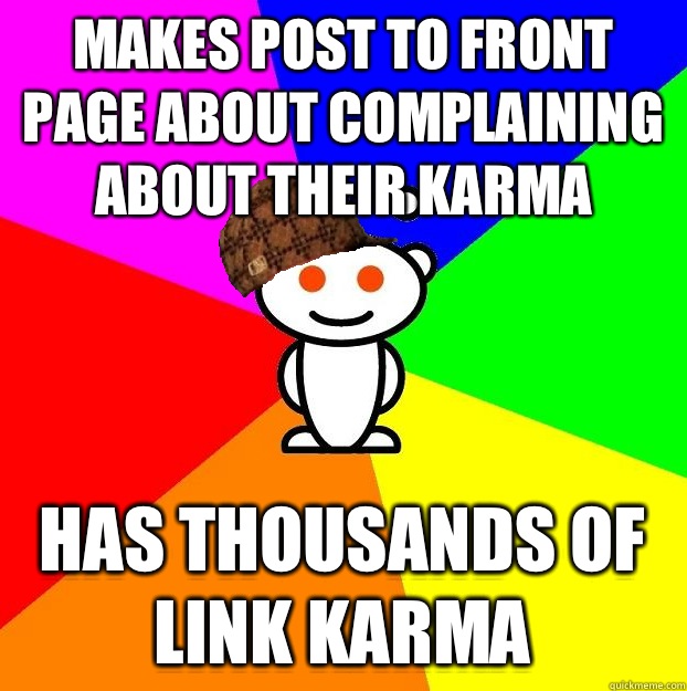 Makes post to front page about complaining about their karma Has thousands of link karma   Scumbag Redditor