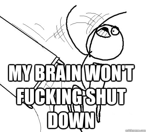  MY BRAIN WON'T FUCKING SHUT DOWN   rage table flip