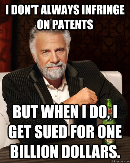 I don't always infringe on patents but when I do, I get sued for one billion dollars.  The Most Interesting Man In The World