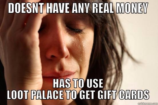 DOESNT HAVE ANY REAL MONEY HAS TO USE LOOT PALACE TO GET GIFT CARDS First World Problems