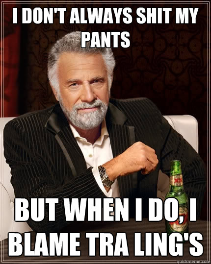 I don't always shit my pants but when I do, I blame Tra Ling's  The Most Interesting Man In The World