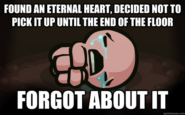 found an eternal heart, decided not to pick it up until the end of the floor forgot about it - found an eternal heart, decided not to pick it up until the end of the floor forgot about it  The Binding of Isaac