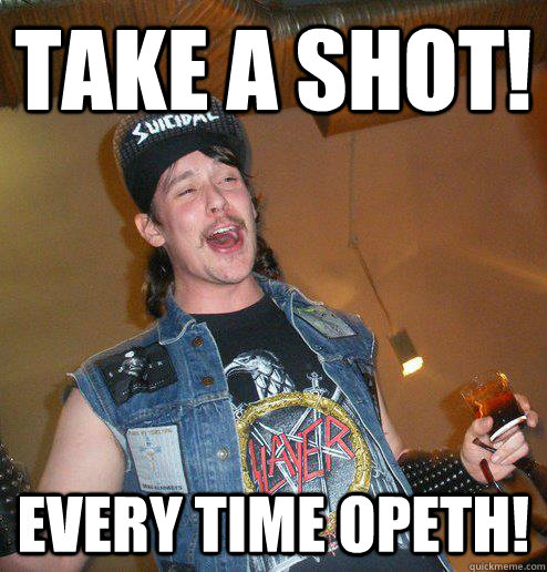 Take a Shot! EVERY TIME OPETH!  