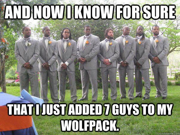 And now I know for sure  that I just added 7 guys to my wolfpack.   wolfpack