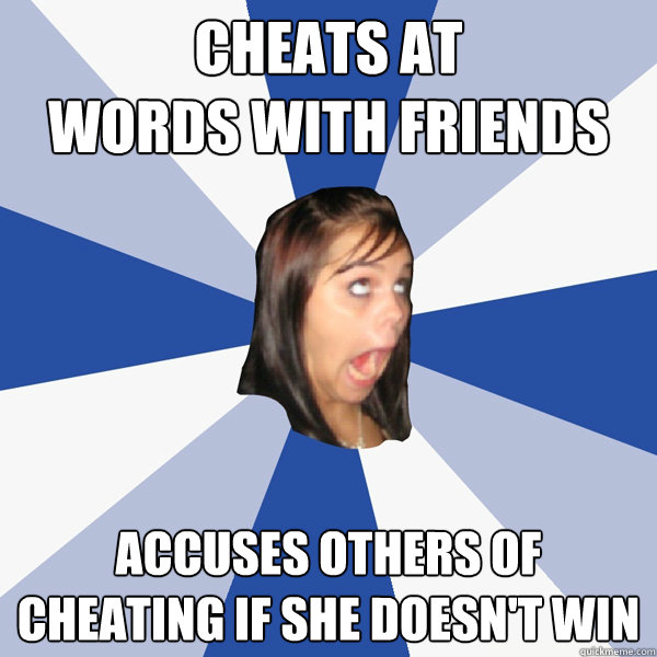 Cheats at 
words with friends accuses others of cheating if she doesn't win  Annoying Facebook Girl
