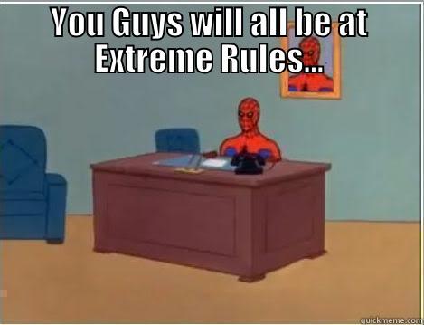 YOU GUYS WILL ALL BE AT EXTREME RULES...  Spiderman Desk
