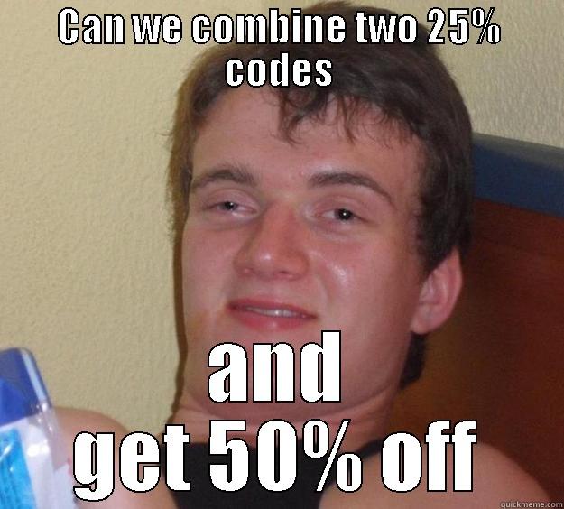 CAN WE COMBINE TWO 25% CODES AND GET 50% OFF 10 Guy