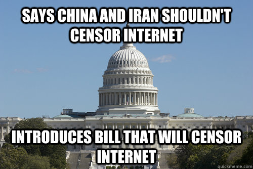 SAYS CHINA AND IRAN SHOULDN'T CENSOR INTERNET INTRODUCES BILL THAT WILL CENSOR INTERNET  
