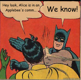 Hey look, Alice is in an Applebee's comm... We know! - Hey look, Alice is in an Applebee's comm... We know!  Slappin Batman