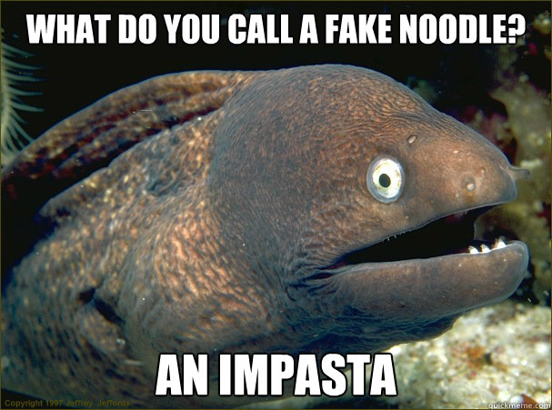What do you call a fake noodle? an impasta  Bad Joke Eel