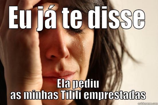EU JÁ TE DISSE ELA PEDIU AS MINHAS TILILI EMPRESTADAS First World Problems