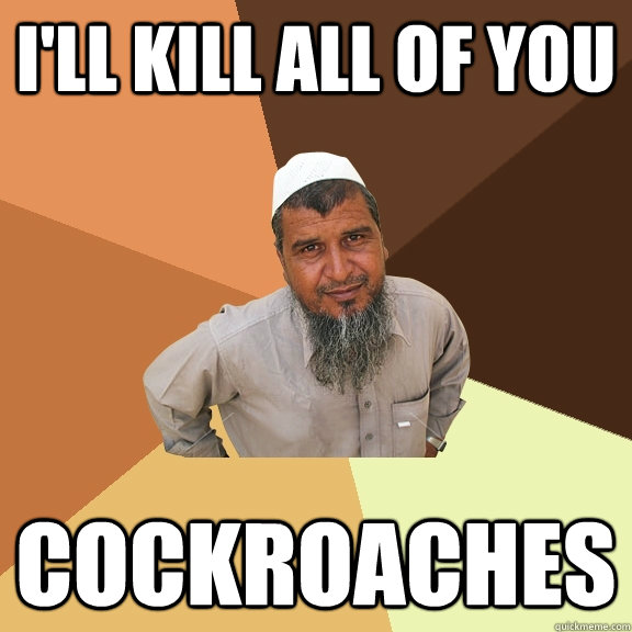 I'll kill all of you cockroaches  Ordinary Muslim Man