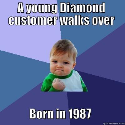 A YOUNG DIAMOND CUSTOMER WALKS OVER                        BORN IN 1987               Success Kid