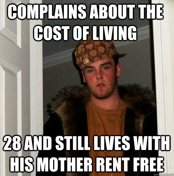 Complains about the cost of living 28 and still lives with his mother rent free  Scumbag Steve