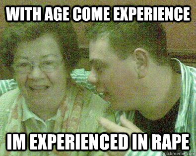 With age come experience Im experienced in rape  Young Granny Fucker