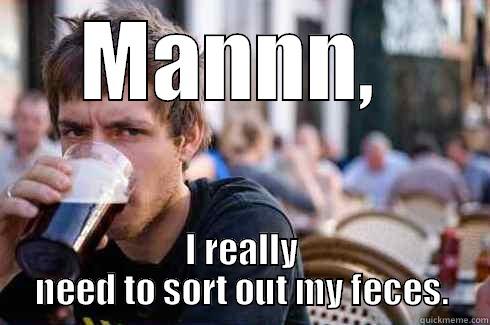 MANNN,  I REALLY NEED TO SORT OUT MY FECES. Lazy College Senior