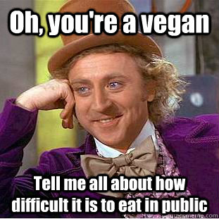 Oh, you're a vegan Tell me all about how difficult it is to eat in public  Condescending Wonka