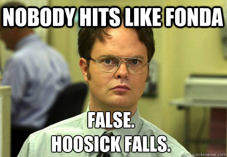 Nobody hits like fonda False.
Hoosick Falls.  Schrute