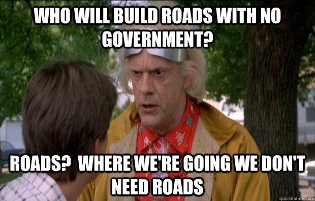 Who will build roads with no government? Roads?  Where we're going we don't need roads - Who will build roads with no government? Roads?  Where we're going we don't need roads  Doc Brown Future