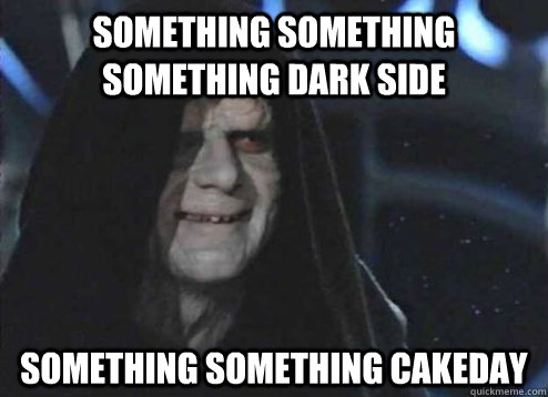 something something something dark side something something cakeday  