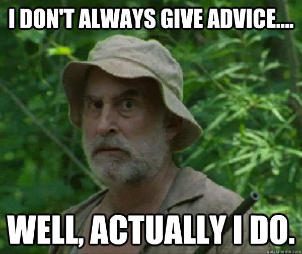 I don't always give advice.... well, actually I do.  Dale - Walking Dead