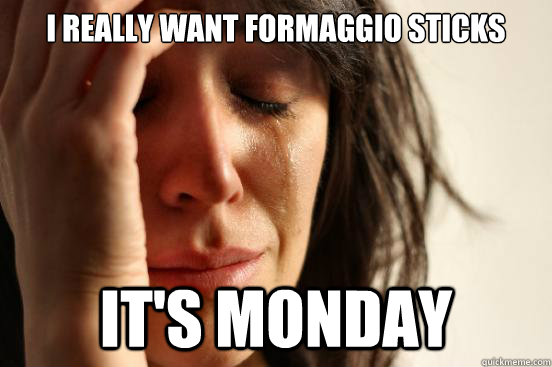 I really want Formaggio Sticks It's Monday  First World Problems