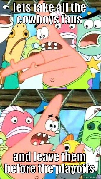 LETS TAKE ALL THE COWBOYS FANS AND LEAVE THEM BEFORE THE PLAYOFFS Push it somewhere else Patrick