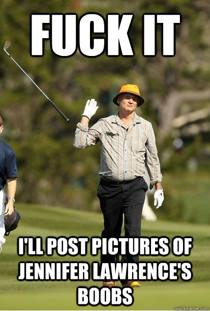 Fuck it i'll post pictures of jennifer lawrence's boobs  bill murray golf