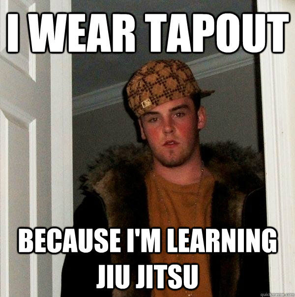 I wear tapout because i'm learning jiu jitsu  Scumbag Steve