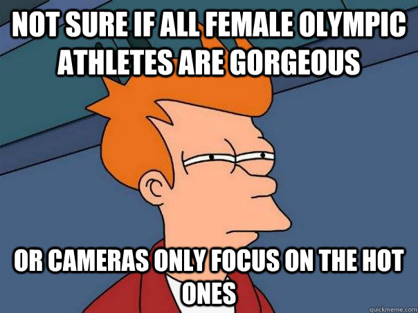 Not sure if all female Olympic athletes are gorgeous  Or cameras only focus on the hot ones  Futurama Fry