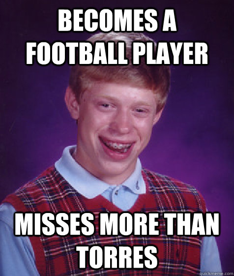 Becomes a football player misses more than torres  Bad Luck Brian