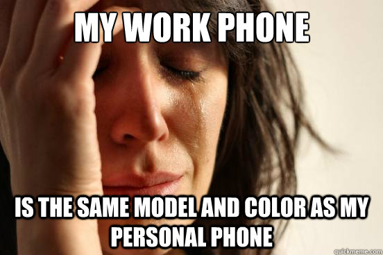 My Work phone Is the same model and color as my personal phone  First World Problems