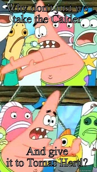 WHY DON'T JUST WE TAKE THE CALDER AND GIVE IT TO TOMAS HERTL? Push it somewhere else Patrick