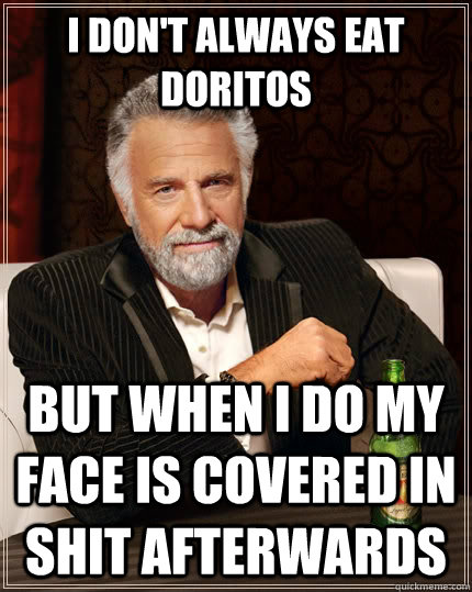 I don't always eat Doritos But when I do my face is covered in shit afterwards  The Most Interesting Man In The World