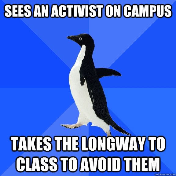 Sees an activist on campus takes the longway to class to avoid them  Socially Awkward Penguin