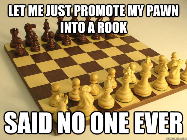 Let Me Just promote my pawn into a rook Said No one ever - Let Me Just promote my pawn into a rook Said No one ever  Misc