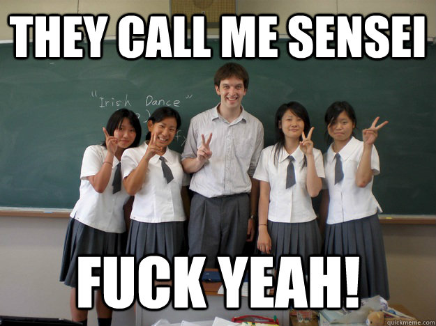 They call me SENSEI fuck yeah! - They call me SENSEI fuck yeah!  Assistant Language Teacher