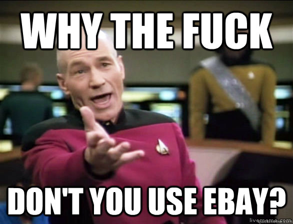 why the fuck don't you use ebay?  Annoyed Picard HD