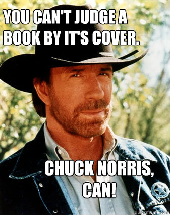 You can't judge a 
book by it's cover. chuck norris,
can!  