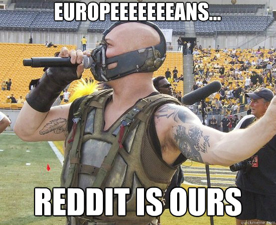 Europeeeeeeeans... reddit is ours - Europeeeeeeeans... reddit is ours  Mr Bane