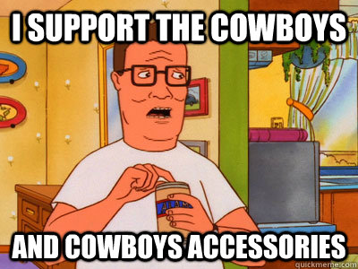 I support the cowboys and cowboys accessories - I support the cowboys and cowboys accessories  Hank Hill Wisdom