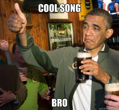 Cool song bro  Upvote Obama