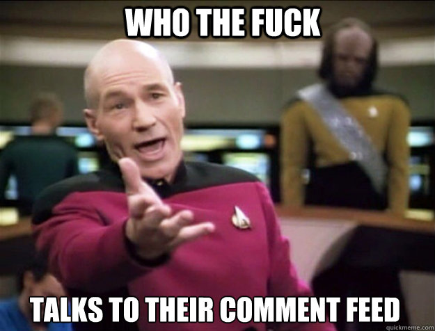 Who the fuck talks to their comment feed  Piccard 2