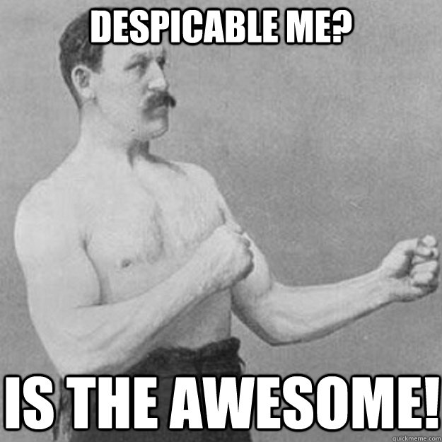 Despicable Me? Is the Awesome!  overly manly man