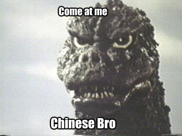 Come at me Chinese Bro  Godzilla