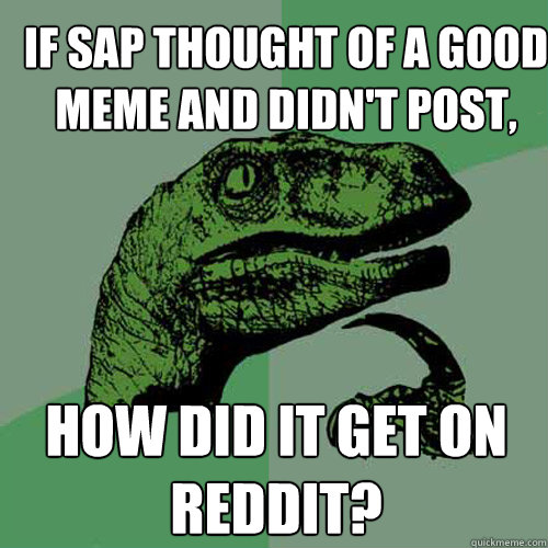 If SAP thought of a good meme and didn't post, How did it get on reddit?  Philosoraptor
